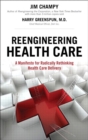 Reengineering Health Care : A Manifesto for Radically Rethinking Health Care Delivery - eBook