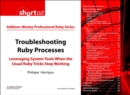 Troubleshooting Ruby Processes : Leveraging System Tools when the Usual Ruby Tricks Stop Working (Digital Short Cut) - eBook