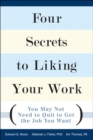 Four Secrets to Liking Your Work : You May Not Need to Quit to Get the Job You Want - eBook