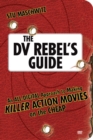 DV Rebel's Guide, The : An All-Digital Approach to Making Killer Action Movies on the Cheap - eBook