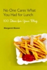 No One Cares What You Had For Lunch : 100 Ideas for Your Blog - eBook