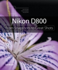 Nikon D800 : From Snapshots to Great Shots - eBook