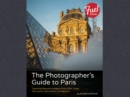 Photographer's Guide to Paris, The : Capturing Beautiful Images of the Eiffel Tower, the Louvre, Notre Dame, and Beyond - eBook