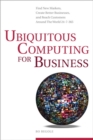 Ubiquitous Computing for Business : Find New Markets, Create Better Businesses, and Reach Customers Around the World 24-7-365 - Book