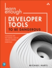 Learn Enough Developer Tools to Be Dangerous : Command Line, Text Editor, and Git Version Control Essentials - Book