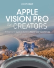 Apple Vision Pro for Creators : A Beginner's Guide to Building Immersive Experiences - eBook