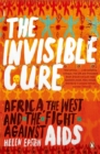 The Invisible Cure : Africa, the West and the Fight Against AIDS - Book