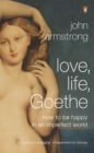 Love, Life, Goethe : How to be Happy in an Imperfect World - Book
