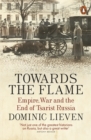 Towards the Flame : Empire, War and the End of Tsarist Russia - Book