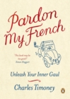 Pardon My French : Unleash Your Inner Gaul - eBook