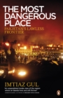 The Most Dangerous Place : Pakistan's Lawless Frontier - eBook