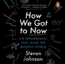 How We Got to Now : Six Innovations that Made the Modern World - eAudiobook