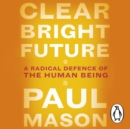Clear Bright Future : A Radical Defence of the Human Being - eAudiobook