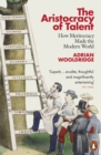 The Aristocracy of Talent : How Meritocracy Made the Modern World - Book