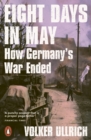 Eight Days in May : How Germany's War Ended - Book