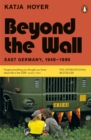 Beyond the Wall : East Germany, 1949-1990 - eBook