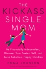 Kickass Single Mom : Create Financial Freedom, Live Life on Your Own Terms, Enjoy a Rich Dating Life--All While Raising Happy and Fabulous Kids - Book