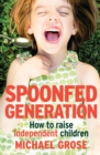 Spoonfed Generation : How to Raise Independent Children - eBook