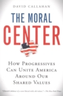 The Moral Center : How Progressives Can Unite America Around Our Shared Values - eBook