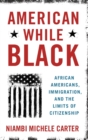 American While Black : African Americans, Immigration, and the Limits of Citizenship - Book