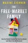 The Free-Market Family : How the Market Crushed the American Dream (and How It Can Be Restored) - eBook