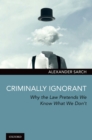 Criminally Ignorant : Why the Law Pretends We Know What We Don't - eBook