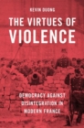 The Virtues of Violence : Democracy Against Disintegration in Modern France - Book