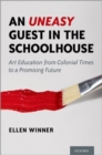 An Uneasy Guest in the Schoolhouse : Art Education from Colonial Times to a Promising Future - Book