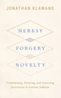 Heresy, Forgery, Novelty : Condemning, Denying, and Asserting Innovation in Ancient Judaism - Book