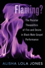 Flaming? : The Peculiar Theopolitics of Fire and Desire in Black Male Gospel Performance - Book
