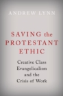 Saving the Protestant Ethic : Creative Class Evangelicalism and the Crisis of Work - Book
