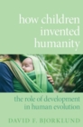 How Children Invented Humanity : The Role of Development in Human Evolution - Book
