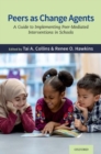 Peers as Change Agents : A Guide to Implementing Peer-Mediated Interventions in Schools - Book