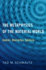The Metaphysics of the Material World : Suarez, Descartes, Spinoza - Book