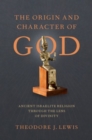 The Origin and Character of God : Ancient Israelite Religion through the Lens of Divinity - Book