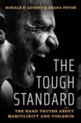 The Tough Standard : The Hard Truths About Masculinity and Violence - eBook