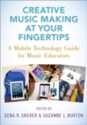 Creative Music Making at Your Fingertips : A Mobile Technology Guide for Music Educators - Book