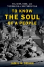 To Know the Soul of a People : Religion, Race, and the Making of Southern Folk - Book