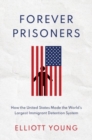 Forever Prisoners : How the United States Made the World's Largest Immigrant Detention System - Book
