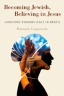 Becoming Jewish, Believing in Jesus : Judaizing Evangelicals in Brazil - Book