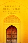 Print and the Urdu Public : Muslims, Newspapers, and Urban Life in Colonial India - eBook