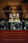 Opera as Hypermedium : Meaning-Making, Immediacy, and the Politics of Perception - Book