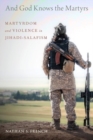 And God Knows the Martyrs : Martyrdom and Violence in Jihadi-Salafism - Book