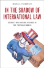 In the Shadow of International Law : Secrecy and Regime Change in the Postwar World - Book