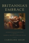 Britannia's Embrace : Modern Humanitarianism and the Imperial Origins of Refugee Relief - Book
