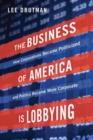 The Business of America is Lobbying : How Corporations Became Politicized and Politics Became More Corporate - Book