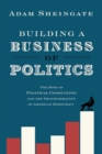 Building a Business of Politics : The Rise of Political Consulting and the Transformation of American Democracy - eBook