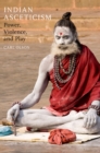Indian Asceticism : Power, Violence, and Play - eBook