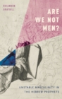Are We Not Men? : Unstable Masculinity in the Hebrew Prophets - Book