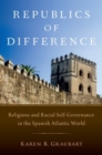 Republics of Difference : Religious and Racial Self-Governance in the Spanish Atlantic World - Book